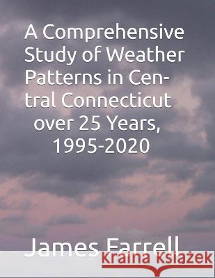 A Comprehensive Study of Weather Patterns in Central Connecticut over 25 Years, 1995-2020 James Farrell 9798354373437
