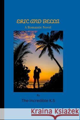 Eric and Bella: A Romantic Novel The Incredible K S 9798354626427 Independently Published