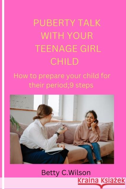 Puberty Talk with Your Teenage Girl Child: How to prepare your child for her first period;9 steps Betty C Wilson 9798354653317