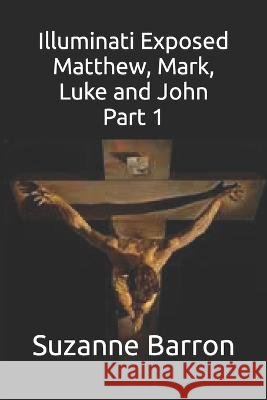 Illuminati Exposed: Matthew, Mark, Luke and John Part 1 Suzanne Barron   9798354665976