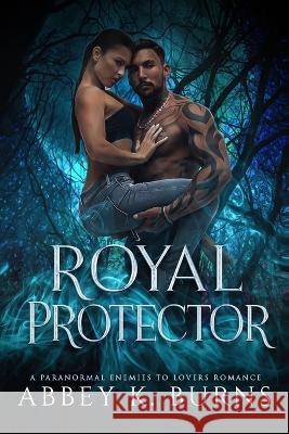Royal Protector: A Paranormal Enemies to Lovers Romance Abbey K Burns   9798354811069 Independently Published