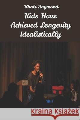 Kids Have Achieved Longevity Idealistically Savage Writer, Khali Raymond 9798354877324 Independently Published