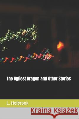 The Ugliest Dragon and Other Stories L David Holbrook, Jr 9798355003425 Independently Published