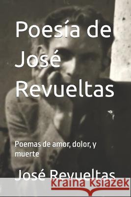 Poesía de José Revueltas: Poemas de amor, dolor, y muerte Cruz Revueltas, José Rene 9798355076634