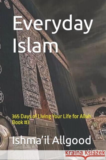 Everyday Islam: 365 Days of Living Your Life for Allah. Book #3 Marcus R Allgood, Ishma'il Abdul Haq Allgood 9798355079420 Independently Published