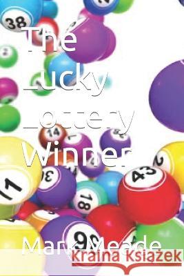 The Lucky Lottery Winner Mark Meade 9798355132590