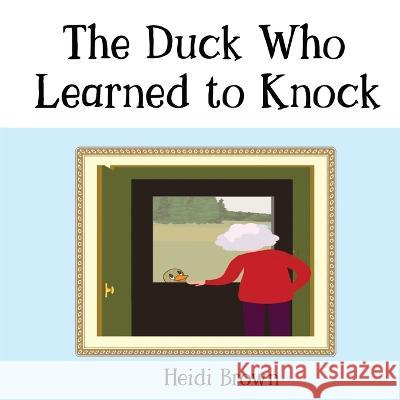 The Duck Who Learned to Knock Heidi Brown 9798355193232
