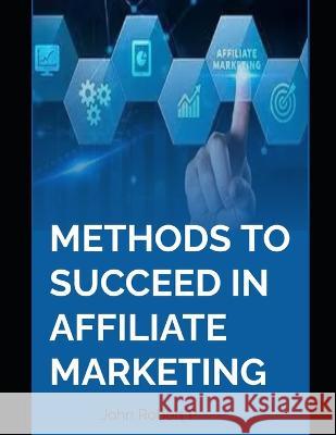 Methods to Succeed in Affiliate Marketing John Robert P 9798355197513 Independently Published