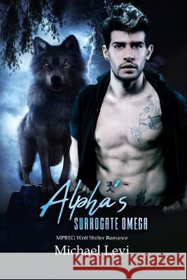 Alpha's Surrogate Omega: MPREG Wolf Shifter Romance Michael Levi 9798355299538