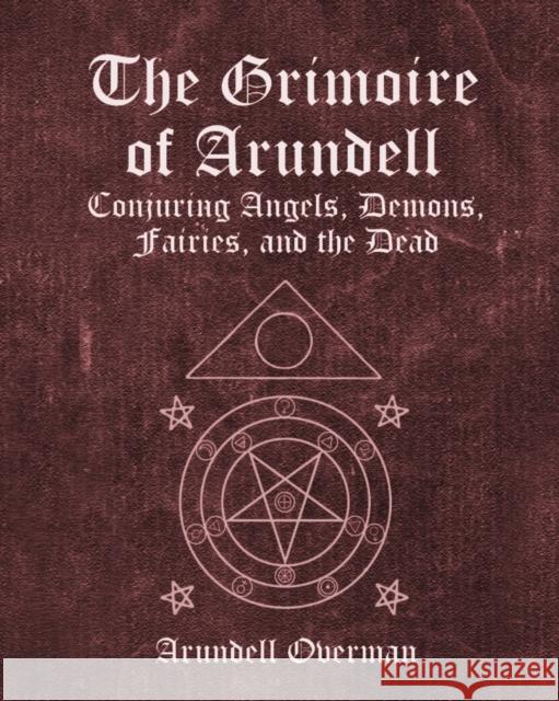The Grimoire of Arundell: Conjuring Angels, Demons, Fairies, and the Dead. Arundell Overman 9798355381240