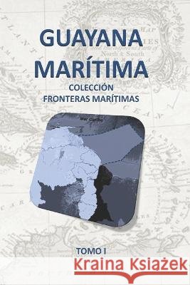 Guayana Marítima: Colección fronteras Marítimas Edgar Blanco Carrero, Josmar Fernandez, Manuel Barrero 9798355489045 Independently Published