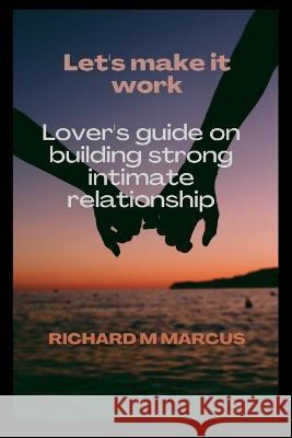 Let's Make It Work: Lover's guide on building strong partners relationship Richard M Marcus 9798355687984