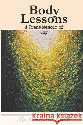 Body Lessons: A Trans Memoir of Joy Bethany a Beeler 9798355842949 Independently Published