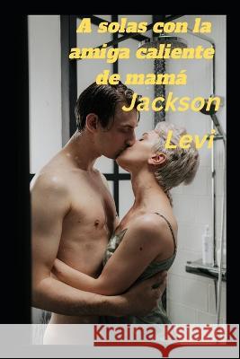 A solas con la amiga caliente de mamá Jackson Levi 9798355979126 Independently Published