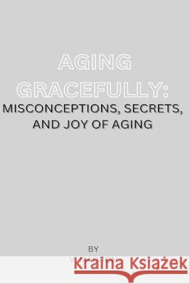 Aging Gracefully: Misconceptions, Secrets and Joy of Aging Valentine Madron 9798356268526