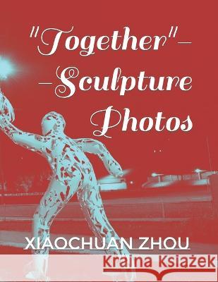 Together--Sculpture Photos Zhou, Xiaochuan Zhou 9798356270451