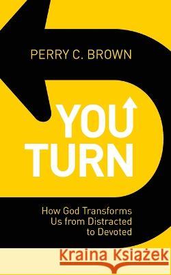 You Turn: How God Transforms Us from Distracted to Devoted Perry C Brown   9798356414053