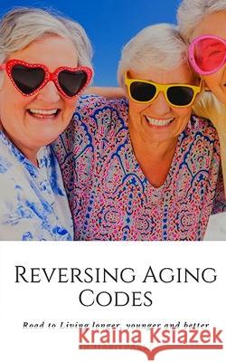 Reversing Aging Codes: Road to Living longer, younger and better Richard Parke 9798356447341