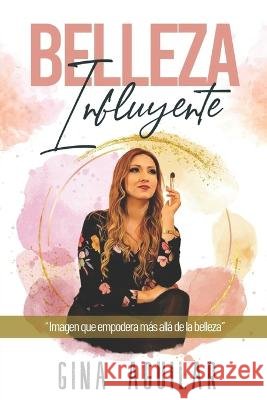 Belleza Influyente: Imagen que empodera más allá de la belleza Georgina Aguilar 9798356534386
