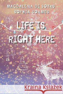 Life is right here Magdalena Di Sotru Sophia Soames  9798356579912