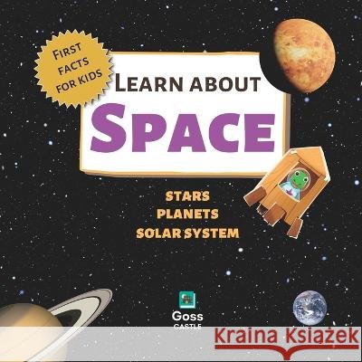 Learn About Space - Stars, Planets, Solar System - First Facts for Kids Goss Castle, Alex Goss 9798356616853