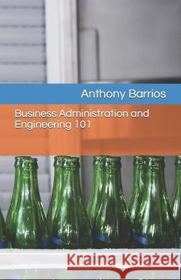Business Administration and Engineering 101 Anthony Barrios   9798356633942 Independently Published