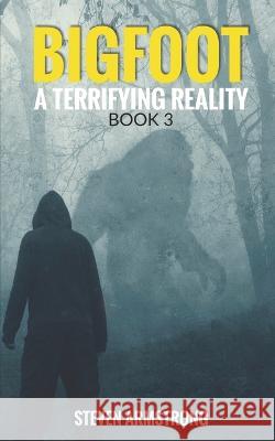 Bigfoot: A Terrifying Reality, Book 3 Steven Armstrong   9798356686443