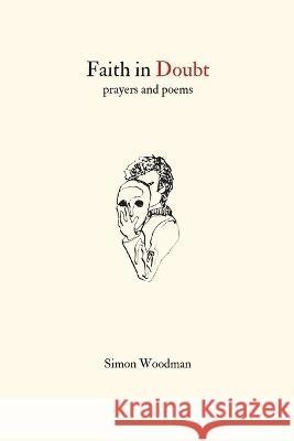 Faith in Doubt: Prayers and Poems Dawn Savidge Simon Woodman  9798356817380 Independently Published