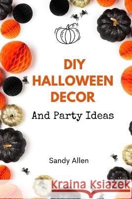 DIY Halloween Decor: And Party Ideas Sandy Allen 9798356871955 Independently Published