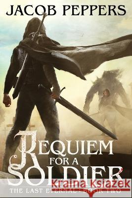 Requiem for a Soldier: Book Two of The Last Eternal Jacob Peppers 9798356910364