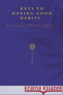 Keys To Having Good Habits: Developing Healthy Habits Kevin Crespo 9798356943621