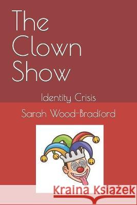 The Clown Show: Identity Crisis Sarah Wood-Bradford 9798357001429