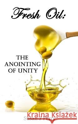 Fresh Oil: The Anointing Of Unity Susan J Perry   9798357035943