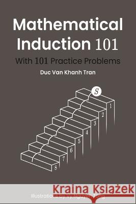 Mathematical Induction 101: With 101 Practice Problems Duc Van Khanh Tran, Vy Nguyen Tong 9798357191052 Independently Published