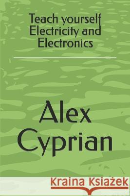 Teach yourself Electricity and Electronics Alex Cyprian 9798357191670