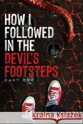 How I Followed In The Devil's Footsteps: Part One Jonathan Marshall 9798357284839