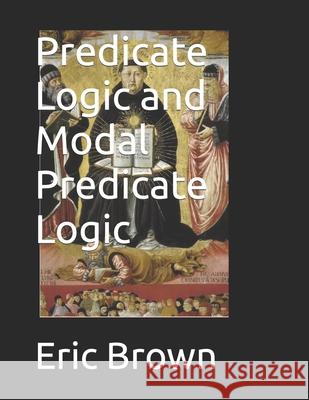 Predicate Logic and Modal Predicate Logic Eric Matthew Brown 9798357310309 Independently Published