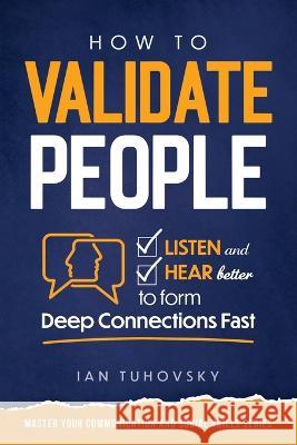 How to Validate People: Listen and Hear better to Form Deep Connections Fast Ian Tuhovsky, Sky Rodio Nuttall 9798357347053 Independently Published