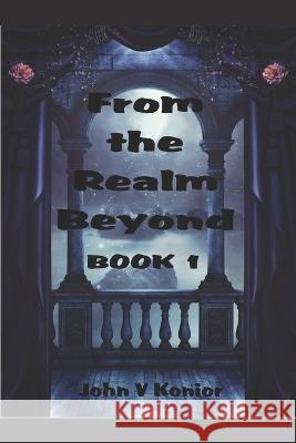 From the Realm Beyond Book 1 of 3 Series Theodore Jay Konior, John Victor Konior, Sr 9798357350435 Independently Published