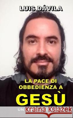 La Pace Di Obbedienza a Gesù Luis Dávila, 100 Jesus Books, Luis Dávila, Jr 9798357375322