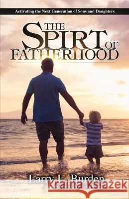 The Spirit of Fatherhood: Activating the Next Generation of Sons and Daughters Burden, Larry L. 9798357782342