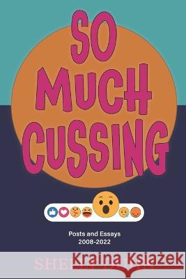 So Much Cussing: Posts and Essays 2008-2022 Shelly Duhn   9798357823533 Independently Published