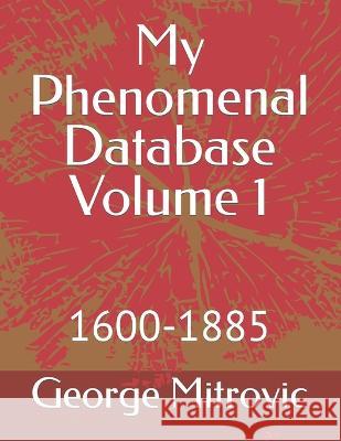 My Phenomenal Database Volume 1: 1600-1885 Mitrovic, George 9798357882035 Independently published