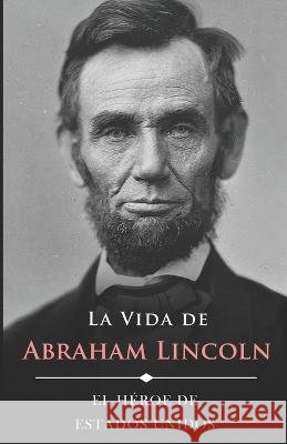 La Vida de Abraham Lincoln (Ilustrado): El Héroe de Estados Unidos Henry Ketcham, Joaquin de la Sierra 9798357951083 Independently Published