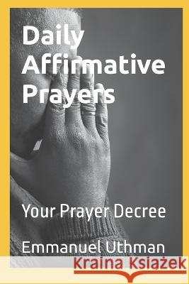 Daily Affirmative Prayers: Your Prayer Decree Emmanuel O Uthman 9798357979889