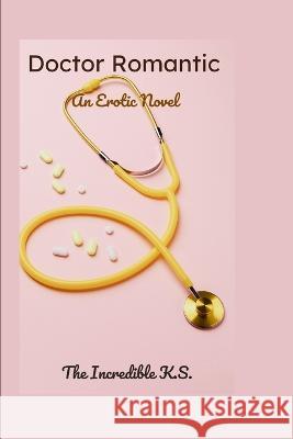 Doctor Romantic: An Erotic Novel The Incredible K S   9798358193291 Independently Published