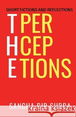 The Perceptions: Short Fictions and Reflections Sancha Bir Subba 9798358287105