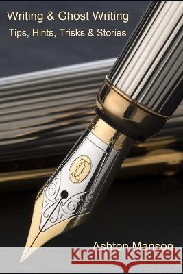 Writing & Ghost Writing: Tips, Hints, Tricks and Stories Ashton Manson 9798358297913