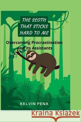 The Sloth That Sticks Hard to Me: Overcoming Procrastination and its Assistants Pena, Kelvin 9798358314375