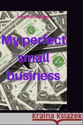My perfect small business Jennifer Jordan   9798358565326